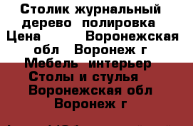 Столик журнальный, дерево, полировка › Цена ­ 500 - Воронежская обл., Воронеж г. Мебель, интерьер » Столы и стулья   . Воронежская обл.,Воронеж г.